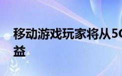 移动游戏玩家将从5G与云计算中获得最大收益