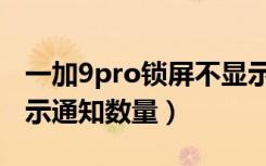 一加9pro锁屏不显示消息（一加9pro怎么显示通知数量）