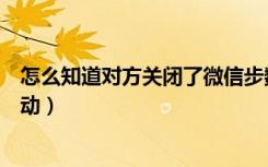 怎么知道对方关闭了微信步数（怎么知道对方关闭了微信运动）