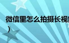 微信里怎么拍摄长视频（微信里怎么拍拍对方）