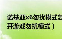 诺基亚x6勿扰模式怎么关（诺基亚x5怎么打开游戏勿扰模式）