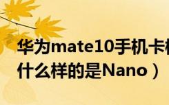 华为mate10手机卡槽（华为Mate10卡槽是什么样的是Nano）