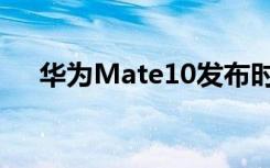 华为Mate10发布时间（华为Mate10）