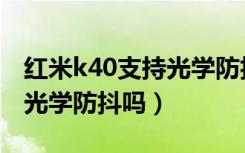 红米k40支持光学防抖功能吗（红米k40支持光学防抖吗）