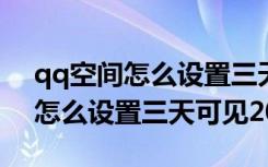 qq空间怎么设置三天可见2021年（qq空间怎么设置三天可见2021）