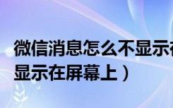 微信消息怎么不显示在屏幕（微信消息怎么不显示在屏幕上）