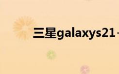 三星galaxys21+（三星Galaxy）