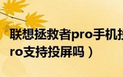 联想拯救者pro手机投屏（拯救者电竞手机2Pro支持投屏吗）