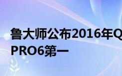 鲁大师公布2016年Q3季手机流畅度排行魅族PRO6第一