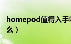 homepod值得入手吗（HomePod缺点是什么）