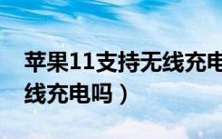 苹果11支持无线充电怎么选（苹果11支持无线充电吗）