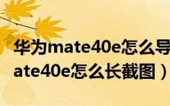 华为mate40e怎么导入sim卡联系人（华为mate40e怎么长截图）