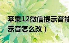 苹果12微信提示音能换了吗（苹果12微信提示音怎么改）