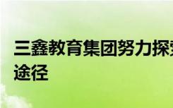 三鑫教育集团努力探索适合新时代要求的教育途径