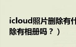 icloud照片删除有什么影响（icloud照片删除有相册吗？）