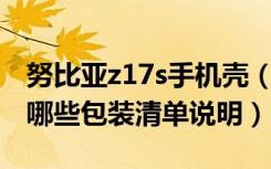 努比亚z17s手机壳（努比亚Z17S自带配件有哪些包装清单说明）