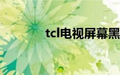 tcl电视屏幕黑没反应（TCL）