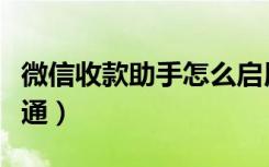 微信收款助手怎么启用（微信收款助手怎么开通）