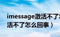 imessage激活不了怎么解决（imessage激活不了怎么回事）