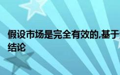 假设市场是完全有效的,基于资本市场效率原则可以得出以下结论