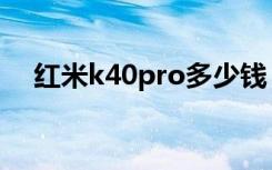 红米k40pro多少钱（红米k40pro重量）