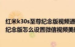 红米k30s至尊纪念版视频通话美颜在哪里开（红米k30至尊纪念版怎么设置微信视频美颜）