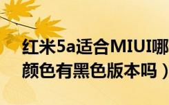 红米5a适合MIUI哪个版本（红米5A有几种颜色有黑色版本吗）