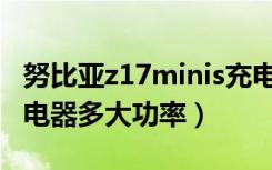 努比亚z17minis充电器参数（努比亚Z17S充电器多大功率）