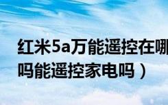 红米5a万能遥控在哪（红米5A支持红外遥控吗能遥控家电吗）