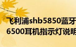 飞利浦shb5850蓝牙耳机说明书（飞利浦shq6500耳机指示灯说明）