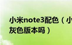 小米note3配色（小米Note3有几种颜色有灰色版本吗）