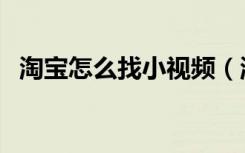 淘宝怎么找小视频（淘宝怎么找小二介入）