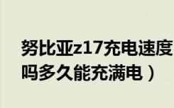 努比亚z17充电速度（努比亚Z17S支持快充吗多久能充满电）