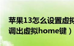 苹果13怎么设置虚拟home键（苹果13怎么调出虚拟home键）