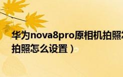 华为nova8pro原相机拍照怎么设置美颜（nova8pro前后拍照怎么设置）