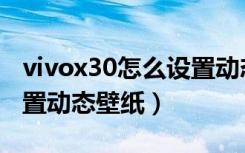 vivox30怎么设置动态锁屏（vivox30怎么设置动态壁纸）