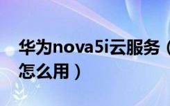 华为nova5i云服务（华为nova5iPro云电脑怎么用）