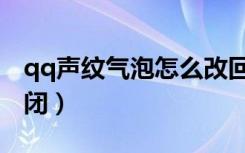 qq声纹气泡怎么改回来（qq声纹气泡怎么关闭）