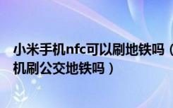 小米手机nfc可以刷地铁吗（红米5A支持NFC功能吗能用手机刷公交地铁吗）