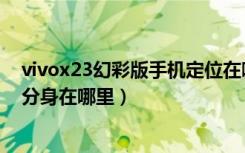 vivox23幻彩版手机定位在哪里打开（vivox23幻彩版应用分身在哪里）