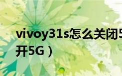 vivoy31s怎么关闭5g网络（vivoy31s怎么开5G）