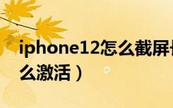 iphone12怎么截屏长图照片（iPhone12怎么激活）