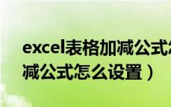 excel表格加减公式怎么运用（excel表格加减公式怎么设置）