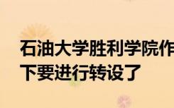 石油大学胜利学院作为一所独立院校 在政策下要进行转设了