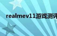 realmev11游戏测评（realmev11内存）