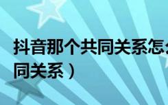 抖音那个共同关系怎么消除（抖音怎么删掉共同关系）