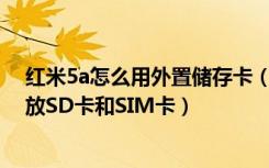 红米5a怎么用外置储存卡（红米5A卡槽是什么样的怎么摆放SD卡和SIM卡）