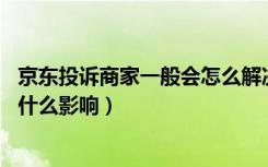 京东投诉商家一般会怎么解决（京东怎么投诉商家,对商家有什么影响）