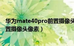 华为mate40pro前置摄像头像素多少（华为mate40pro前置摄像头像素）