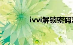 ivvi解锁密码忘记了（ivvi）